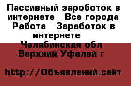 Пассивный зароботок в интернете - Все города Работа » Заработок в интернете   . Челябинская обл.,Верхний Уфалей г.